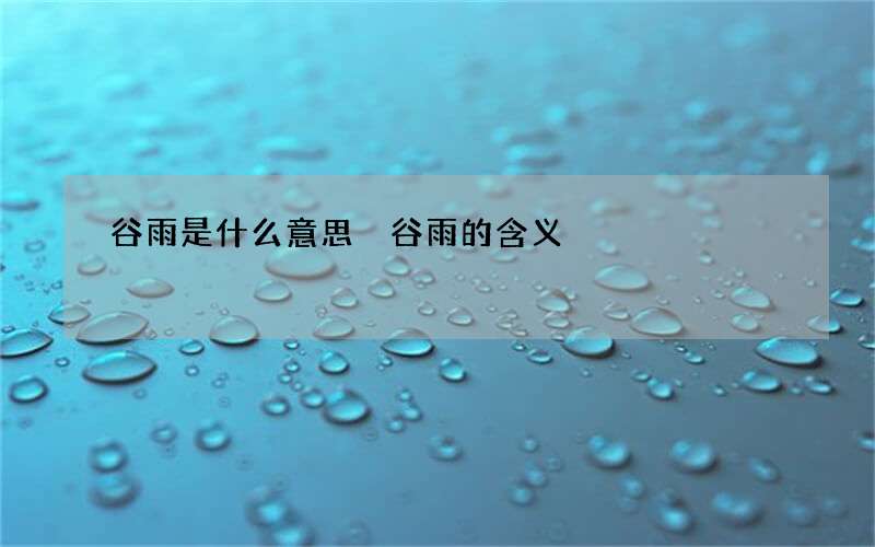 谷雨是什么意思 谷雨的含义